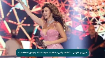 ميريام فارس.. تألقها يضيء حفلات صيف 2025 بأجمل الإطلالات